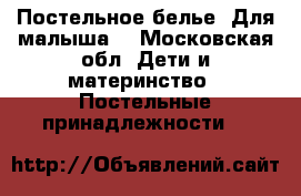 Постельное белье. Для малыша. - Московская обл. Дети и материнство » Постельные принадлежности   